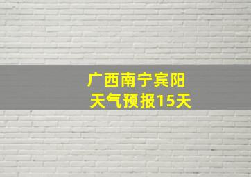 广西南宁宾阳天气预报15天