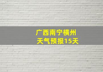 广西南宁横州天气预报15天