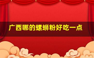 广西哪的螺蛳粉好吃一点