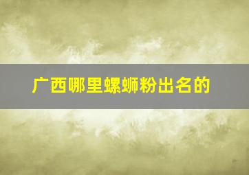 广西哪里螺蛳粉出名的