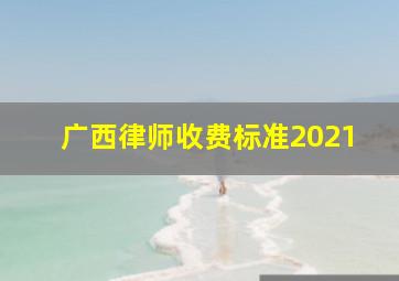 广西律师收费标准2021