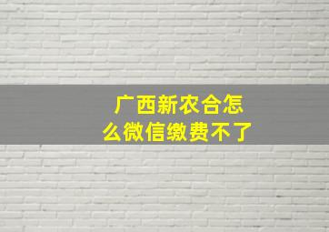 广西新农合怎么微信缴费不了