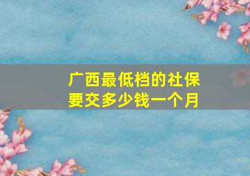 广西最低档的社保要交多少钱一个月