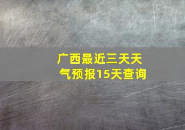 广西最近三天天气预报15天查询