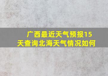 广西最近天气预报15天查询北海天气情况如何