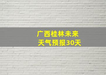 广西桂林未来天气预报30天