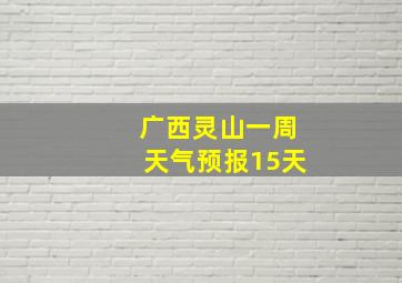 广西灵山一周天气预报15天