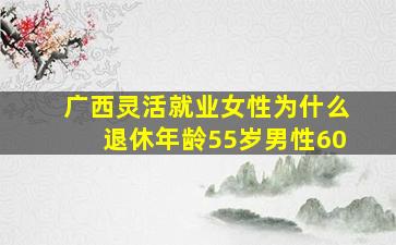 广西灵活就业女性为什么退休年龄55岁男性60