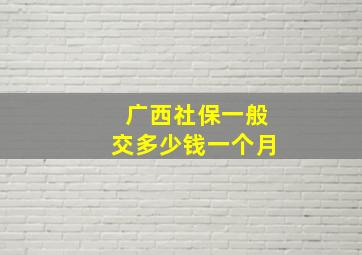 广西社保一般交多少钱一个月