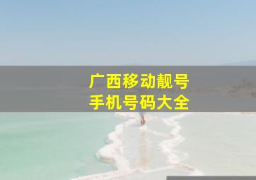 广西移动靓号手机号码大全