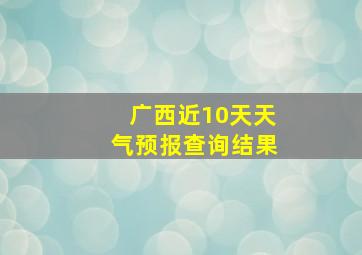 广西近10天天气预报查询结果