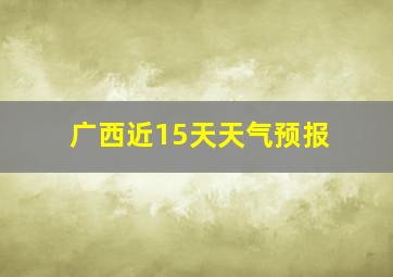 广西近15天天气预报