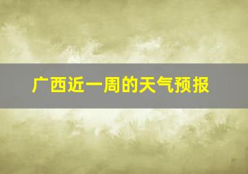 广西近一周的天气预报