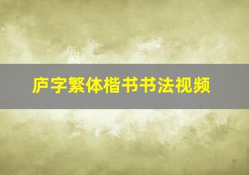 庐字繁体楷书书法视频