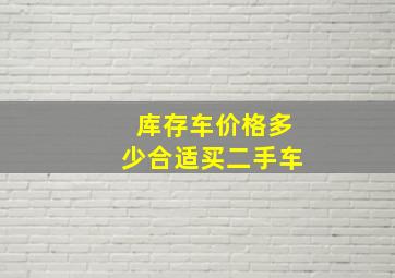 库存车价格多少合适买二手车