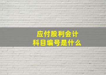 应付股利会计科目编号是什么