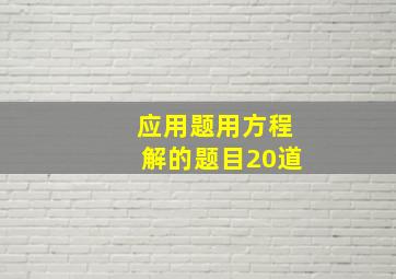 应用题用方程解的题目20道