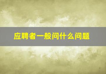 应聘者一般问什么问题