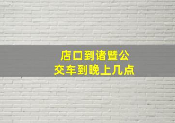 店口到诸暨公交车到晚上几点