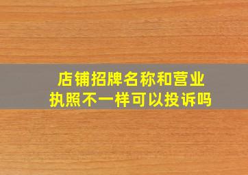 店铺招牌名称和营业执照不一样可以投诉吗