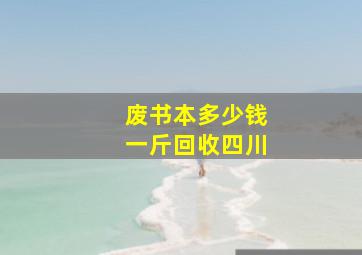 废书本多少钱一斤回收四川