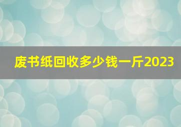 废书纸回收多少钱一斤2023