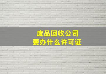 废品回收公司要办什么许可证