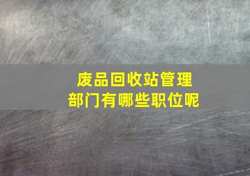 废品回收站管理部门有哪些职位呢