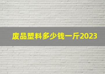 废品塑料多少钱一斤2023