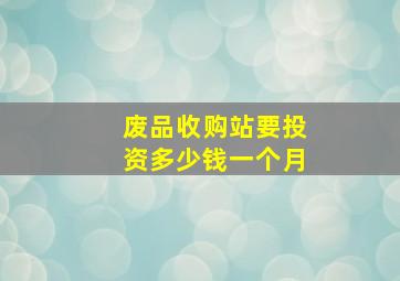 废品收购站要投资多少钱一个月