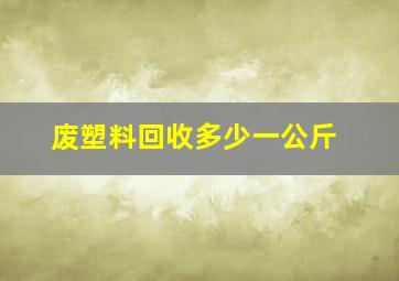 废塑料回收多少一公斤