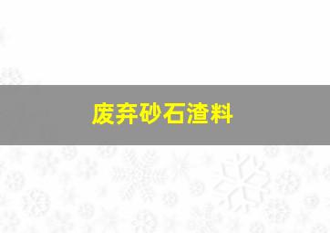 废弃砂石渣料