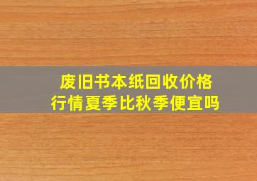 废旧书本纸回收价格行情夏季比秋季便宜吗