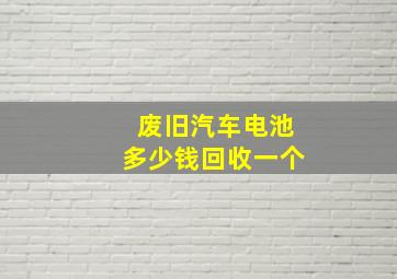 废旧汽车电池多少钱回收一个