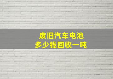 废旧汽车电池多少钱回收一吨