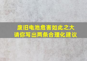 废旧电池危害如此之大请你写出两条合理化建议