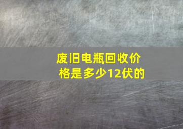 废旧电瓶回收价格是多少12伏的