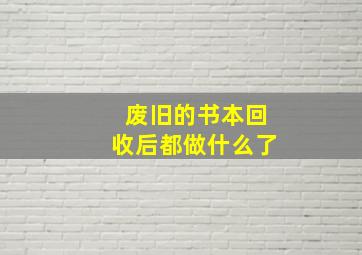 废旧的书本回收后都做什么了