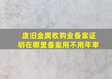 废旧金属收购业备案证明在哪里备案用不用年审