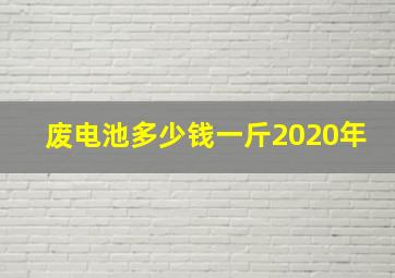 废电池多少钱一斤2020年