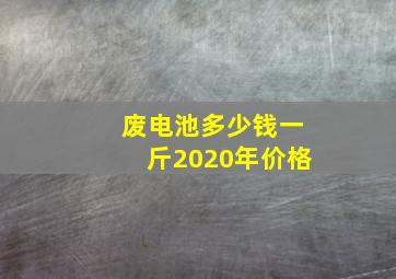 废电池多少钱一斤2020年价格