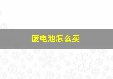 废电池怎么卖