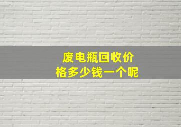 废电瓶回收价格多少钱一个呢