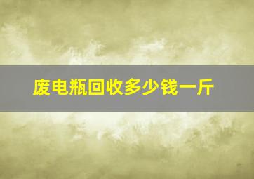 废电瓶回收多少钱一斤