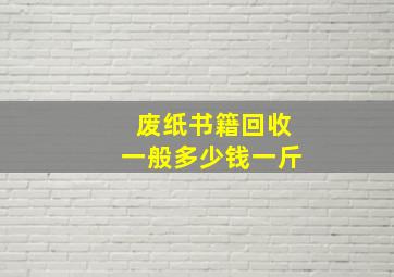 废纸书籍回收一般多少钱一斤