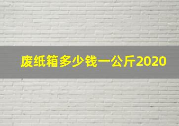 废纸箱多少钱一公斤2020