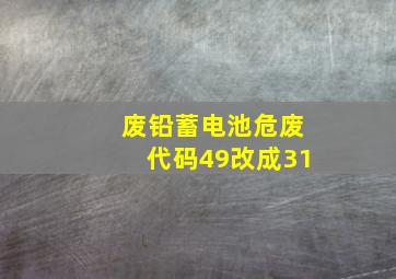 废铅蓄电池危废代码49改成31