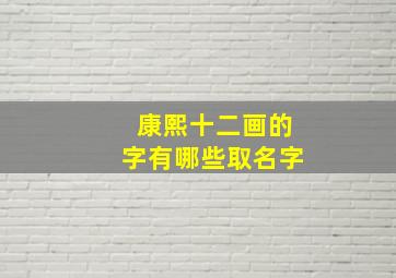 康熙十二画的字有哪些取名字