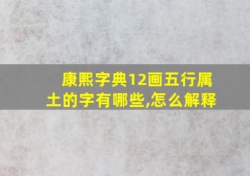 康熙字典12画五行属土的字有哪些,怎么解释