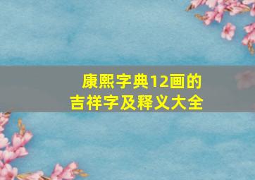 康熙字典12画的吉祥字及释义大全